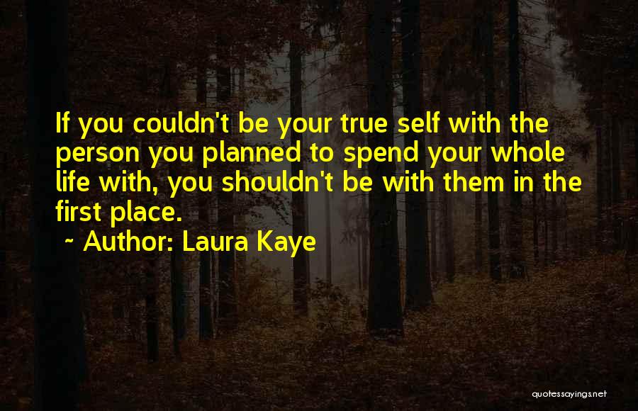 Laura Kaye Quotes: If You Couldn't Be Your True Self With The Person You Planned To Spend Your Whole Life With, You Shouldn't