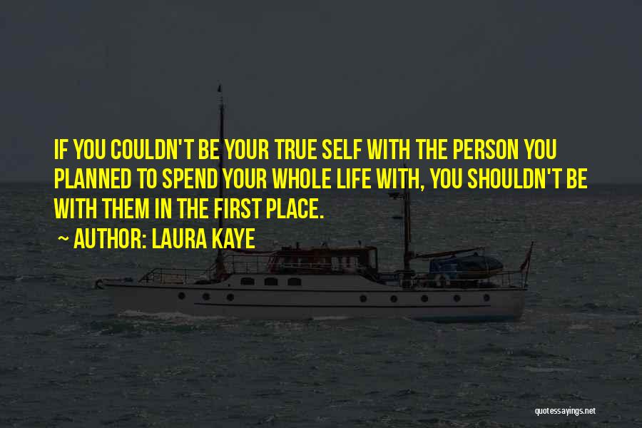 Laura Kaye Quotes: If You Couldn't Be Your True Self With The Person You Planned To Spend Your Whole Life With, You Shouldn't