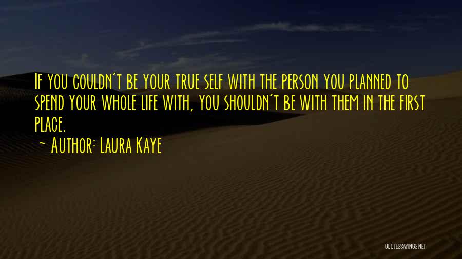 Laura Kaye Quotes: If You Couldn't Be Your True Self With The Person You Planned To Spend Your Whole Life With, You Shouldn't