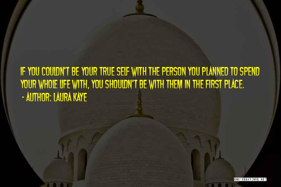 Laura Kaye Quotes: If You Couldn't Be Your True Self With The Person You Planned To Spend Your Whole Life With, You Shouldn't