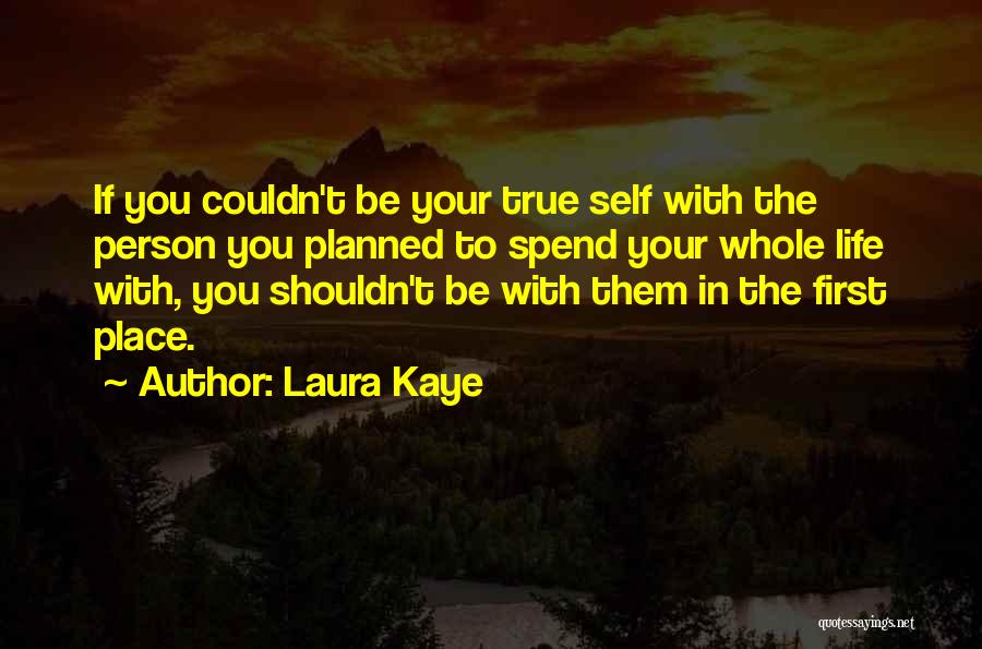 Laura Kaye Quotes: If You Couldn't Be Your True Self With The Person You Planned To Spend Your Whole Life With, You Shouldn't