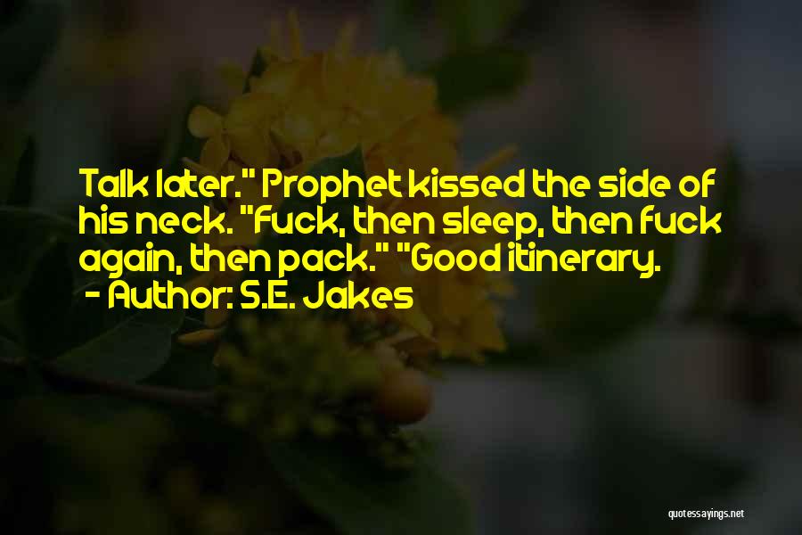 S.E. Jakes Quotes: Talk Later. Prophet Kissed The Side Of His Neck. Fuck, Then Sleep, Then Fuck Again, Then Pack. Good Itinerary.