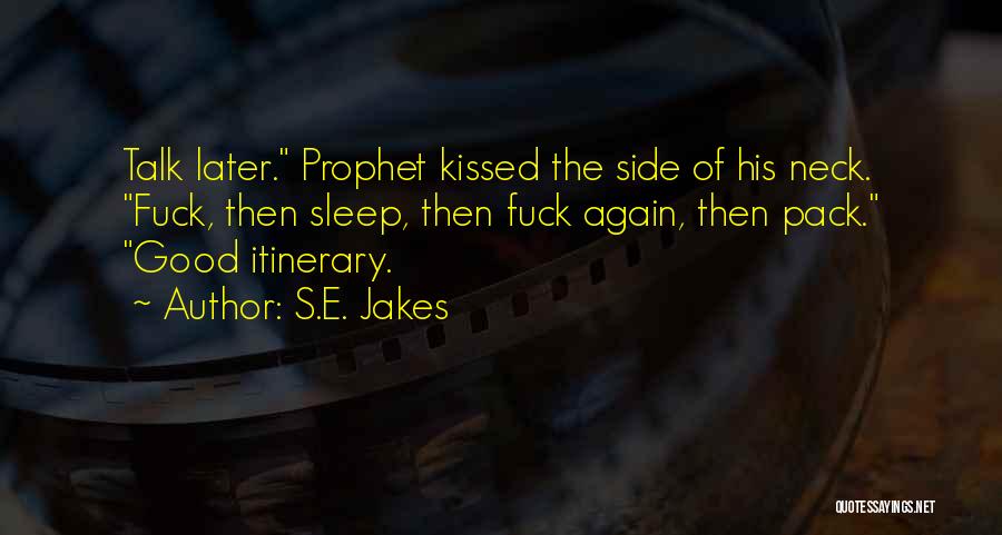 S.E. Jakes Quotes: Talk Later. Prophet Kissed The Side Of His Neck. Fuck, Then Sleep, Then Fuck Again, Then Pack. Good Itinerary.