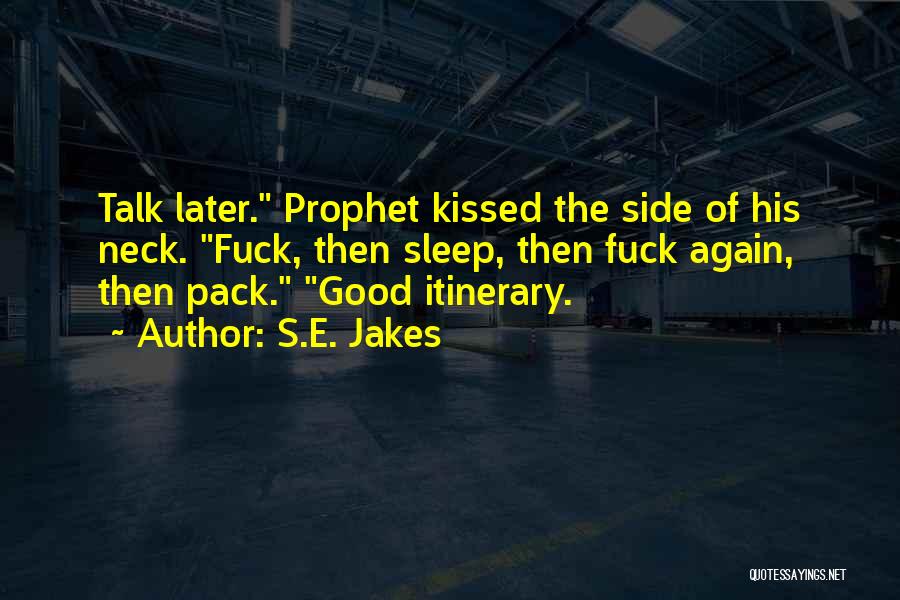 S.E. Jakes Quotes: Talk Later. Prophet Kissed The Side Of His Neck. Fuck, Then Sleep, Then Fuck Again, Then Pack. Good Itinerary.