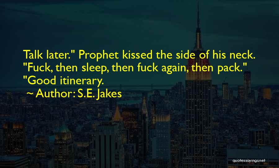 S.E. Jakes Quotes: Talk Later. Prophet Kissed The Side Of His Neck. Fuck, Then Sleep, Then Fuck Again, Then Pack. Good Itinerary.