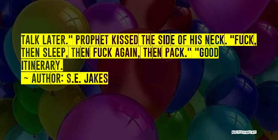 S.E. Jakes Quotes: Talk Later. Prophet Kissed The Side Of His Neck. Fuck, Then Sleep, Then Fuck Again, Then Pack. Good Itinerary.