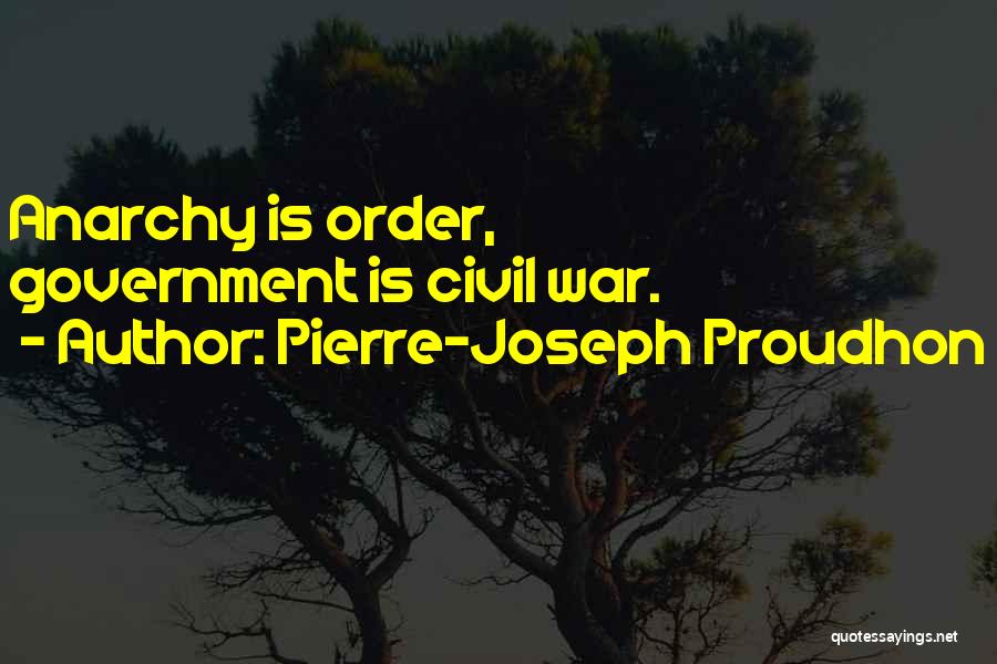 Pierre-Joseph Proudhon Quotes: Anarchy Is Order, Government Is Civil War.