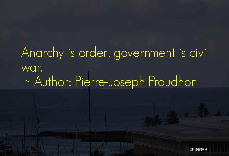 Pierre-Joseph Proudhon Quotes: Anarchy Is Order, Government Is Civil War.