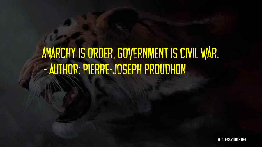 Pierre-Joseph Proudhon Quotes: Anarchy Is Order, Government Is Civil War.