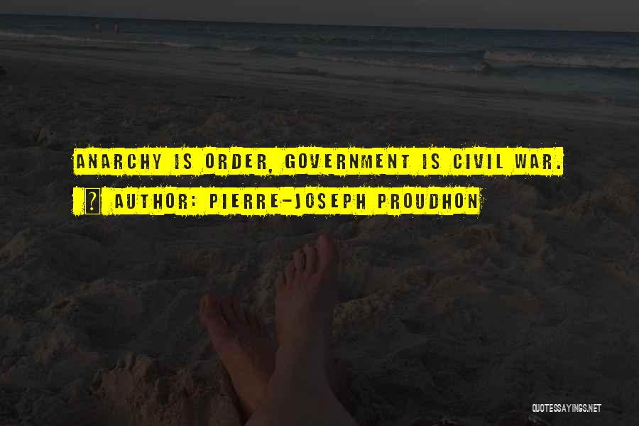 Pierre-Joseph Proudhon Quotes: Anarchy Is Order, Government Is Civil War.