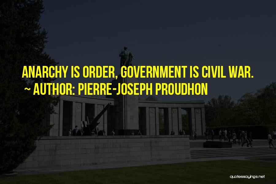 Pierre-Joseph Proudhon Quotes: Anarchy Is Order, Government Is Civil War.