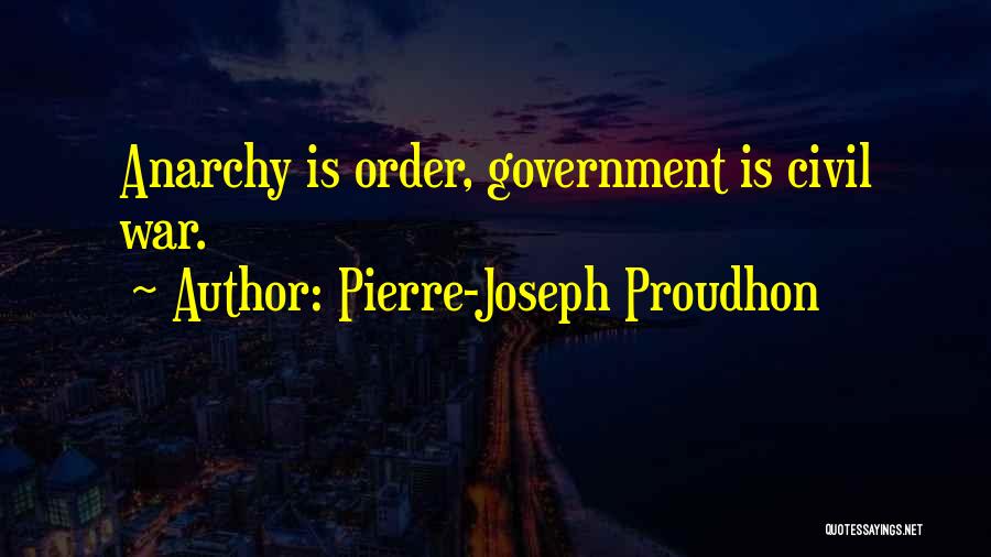 Pierre-Joseph Proudhon Quotes: Anarchy Is Order, Government Is Civil War.