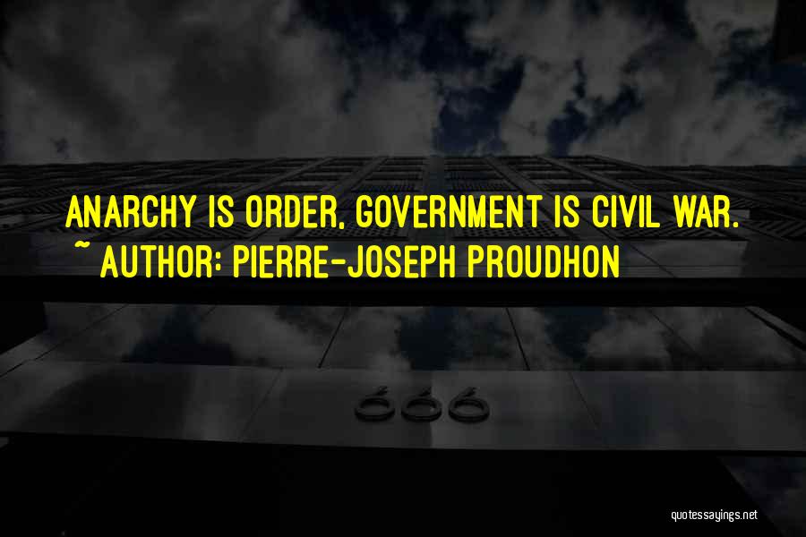 Pierre-Joseph Proudhon Quotes: Anarchy Is Order, Government Is Civil War.