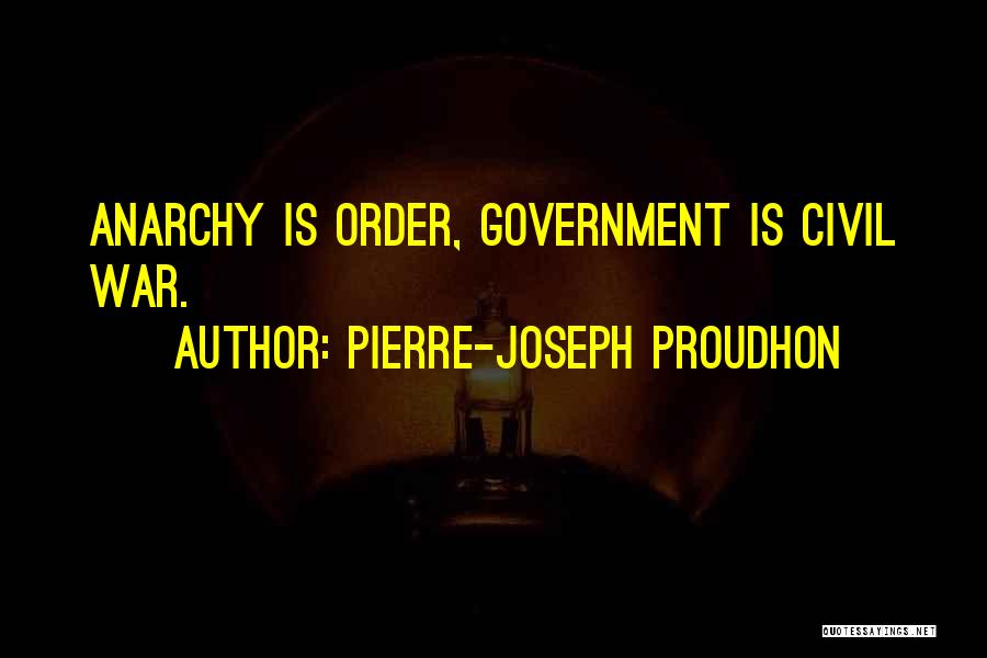 Pierre-Joseph Proudhon Quotes: Anarchy Is Order, Government Is Civil War.