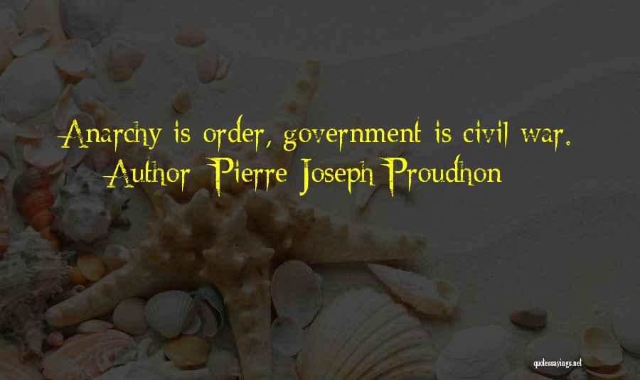 Pierre-Joseph Proudhon Quotes: Anarchy Is Order, Government Is Civil War.
