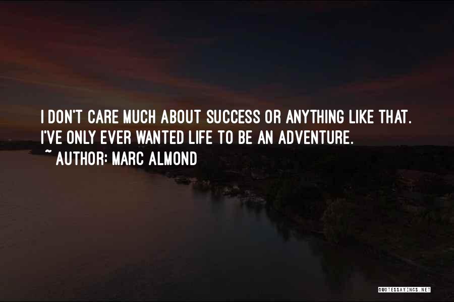 Marc Almond Quotes: I Don't Care Much About Success Or Anything Like That. I've Only Ever Wanted Life To Be An Adventure.