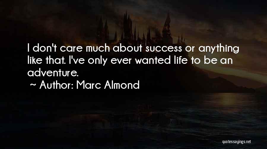 Marc Almond Quotes: I Don't Care Much About Success Or Anything Like That. I've Only Ever Wanted Life To Be An Adventure.