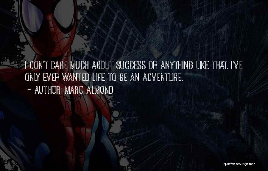 Marc Almond Quotes: I Don't Care Much About Success Or Anything Like That. I've Only Ever Wanted Life To Be An Adventure.