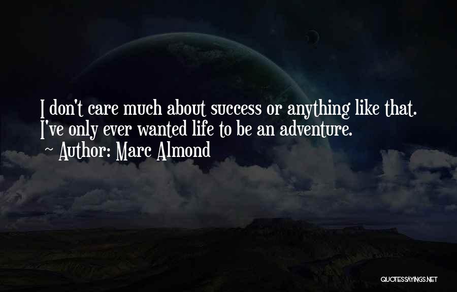 Marc Almond Quotes: I Don't Care Much About Success Or Anything Like That. I've Only Ever Wanted Life To Be An Adventure.