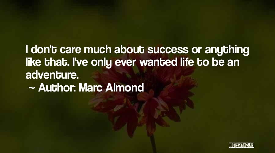 Marc Almond Quotes: I Don't Care Much About Success Or Anything Like That. I've Only Ever Wanted Life To Be An Adventure.