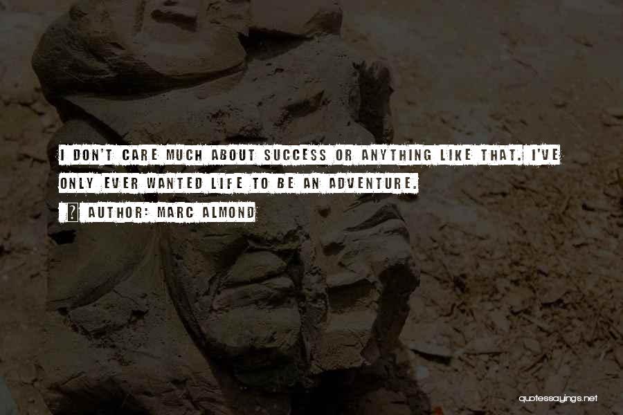 Marc Almond Quotes: I Don't Care Much About Success Or Anything Like That. I've Only Ever Wanted Life To Be An Adventure.