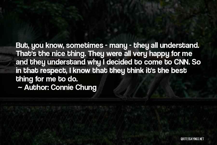 Connie Chung Quotes: But, You Know, Sometimes - Many - They All Understand. That's The Nice Thing. They Were All Very Happy For