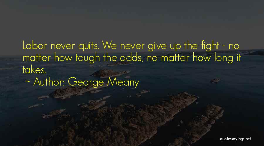 George Meany Quotes: Labor Never Quits. We Never Give Up The Fight - No Matter How Tough The Odds, No Matter How Long