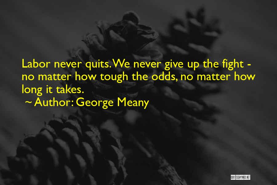 George Meany Quotes: Labor Never Quits. We Never Give Up The Fight - No Matter How Tough The Odds, No Matter How Long