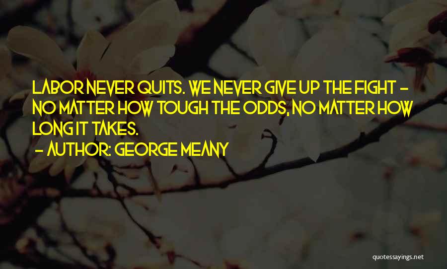 George Meany Quotes: Labor Never Quits. We Never Give Up The Fight - No Matter How Tough The Odds, No Matter How Long
