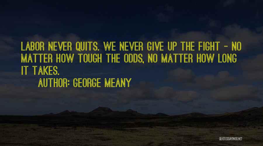 George Meany Quotes: Labor Never Quits. We Never Give Up The Fight - No Matter How Tough The Odds, No Matter How Long