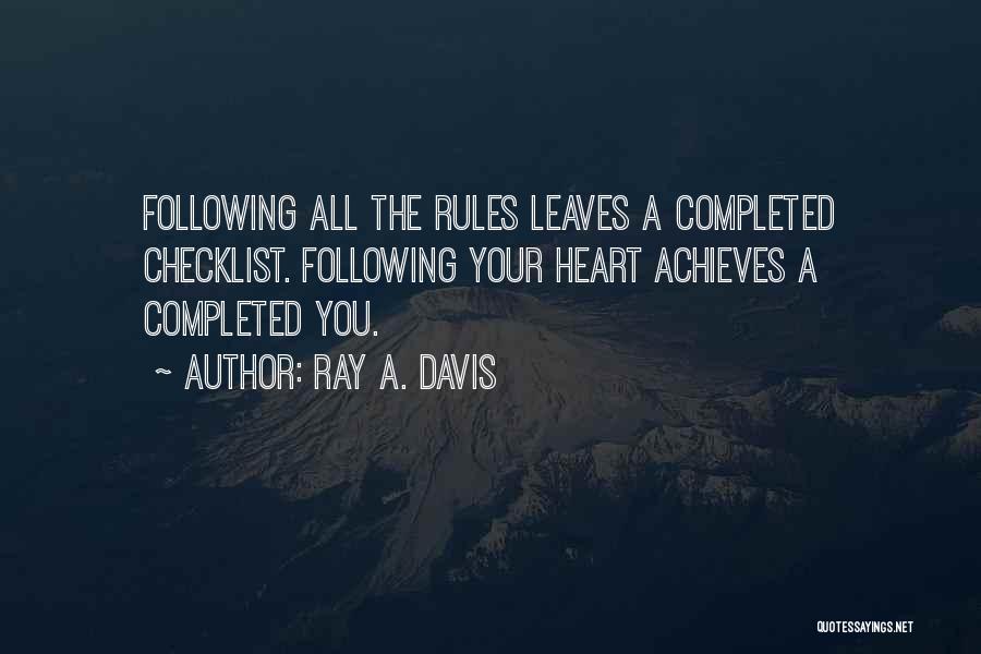 Ray A. Davis Quotes: Following All The Rules Leaves A Completed Checklist. Following Your Heart Achieves A Completed You.