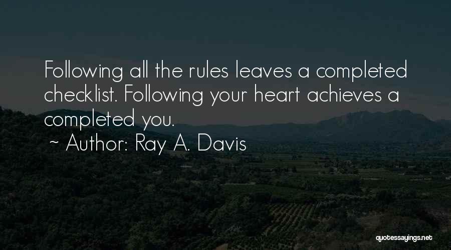 Ray A. Davis Quotes: Following All The Rules Leaves A Completed Checklist. Following Your Heart Achieves A Completed You.