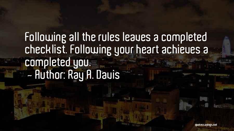 Ray A. Davis Quotes: Following All The Rules Leaves A Completed Checklist. Following Your Heart Achieves A Completed You.