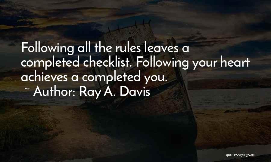 Ray A. Davis Quotes: Following All The Rules Leaves A Completed Checklist. Following Your Heart Achieves A Completed You.