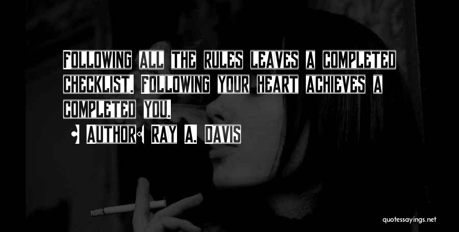 Ray A. Davis Quotes: Following All The Rules Leaves A Completed Checklist. Following Your Heart Achieves A Completed You.