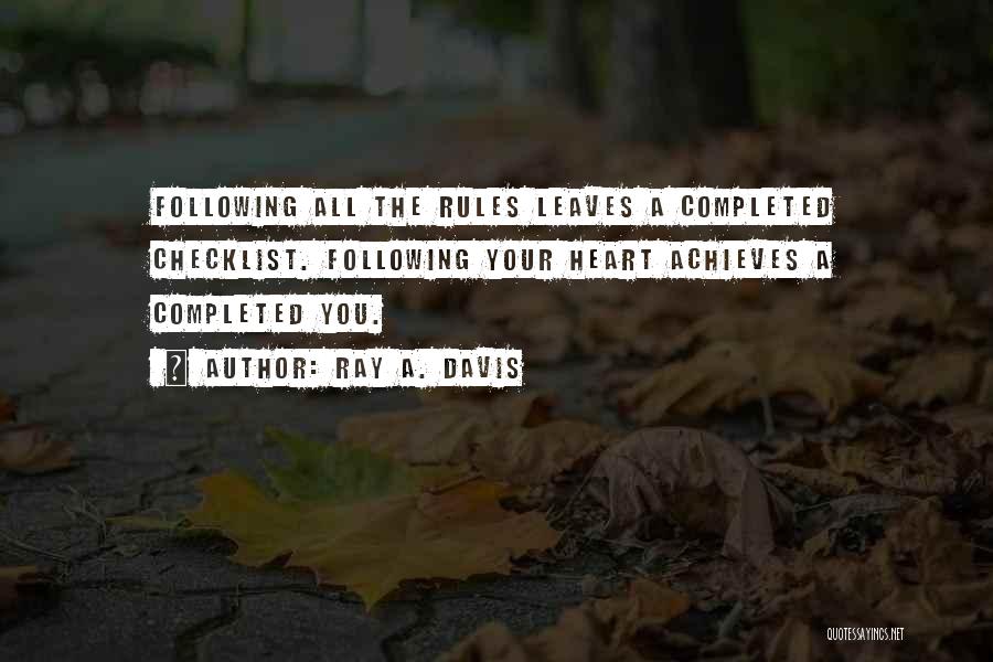 Ray A. Davis Quotes: Following All The Rules Leaves A Completed Checklist. Following Your Heart Achieves A Completed You.