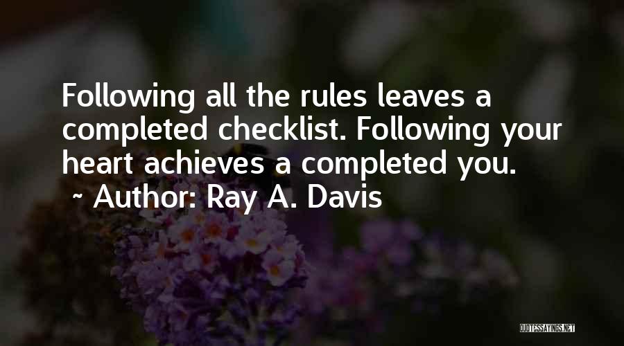 Ray A. Davis Quotes: Following All The Rules Leaves A Completed Checklist. Following Your Heart Achieves A Completed You.