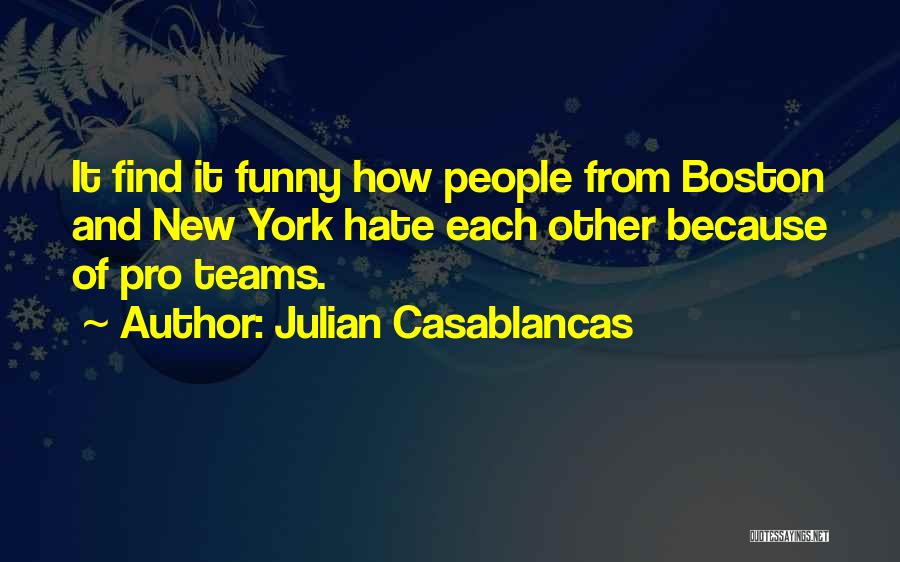 Julian Casablancas Quotes: It Find It Funny How People From Boston And New York Hate Each Other Because Of Pro Teams.