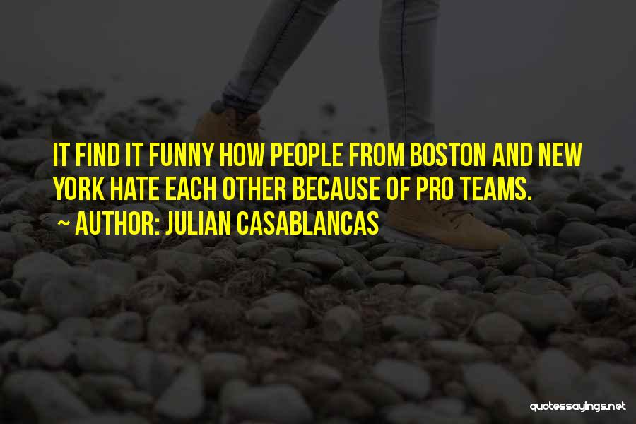 Julian Casablancas Quotes: It Find It Funny How People From Boston And New York Hate Each Other Because Of Pro Teams.