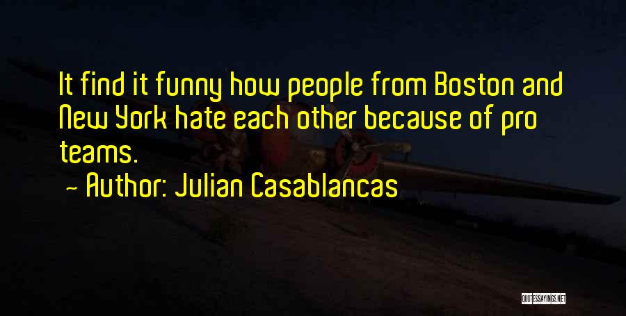 Julian Casablancas Quotes: It Find It Funny How People From Boston And New York Hate Each Other Because Of Pro Teams.