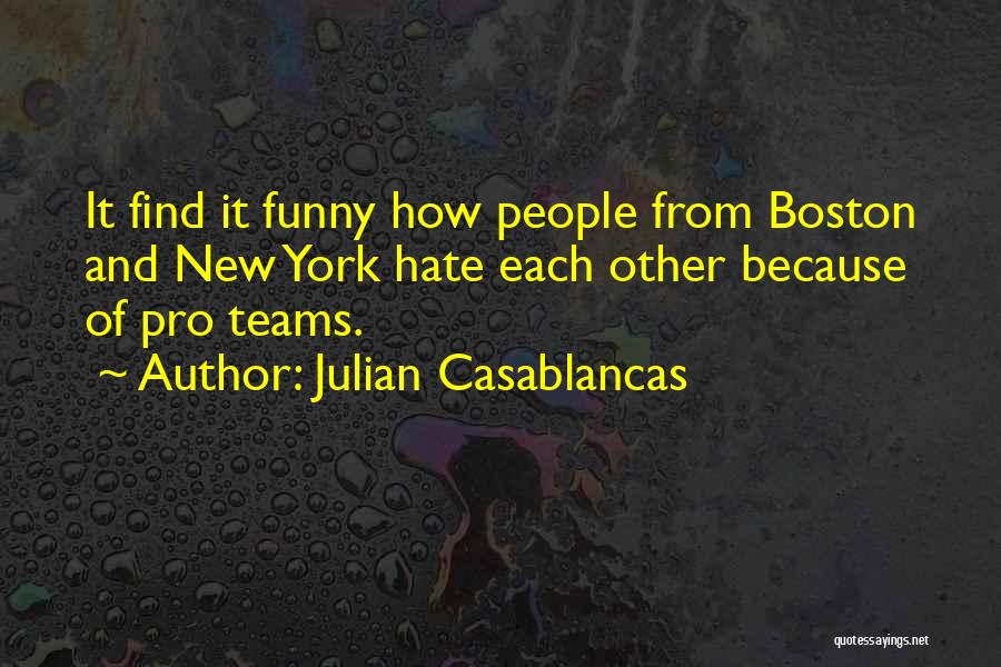 Julian Casablancas Quotes: It Find It Funny How People From Boston And New York Hate Each Other Because Of Pro Teams.