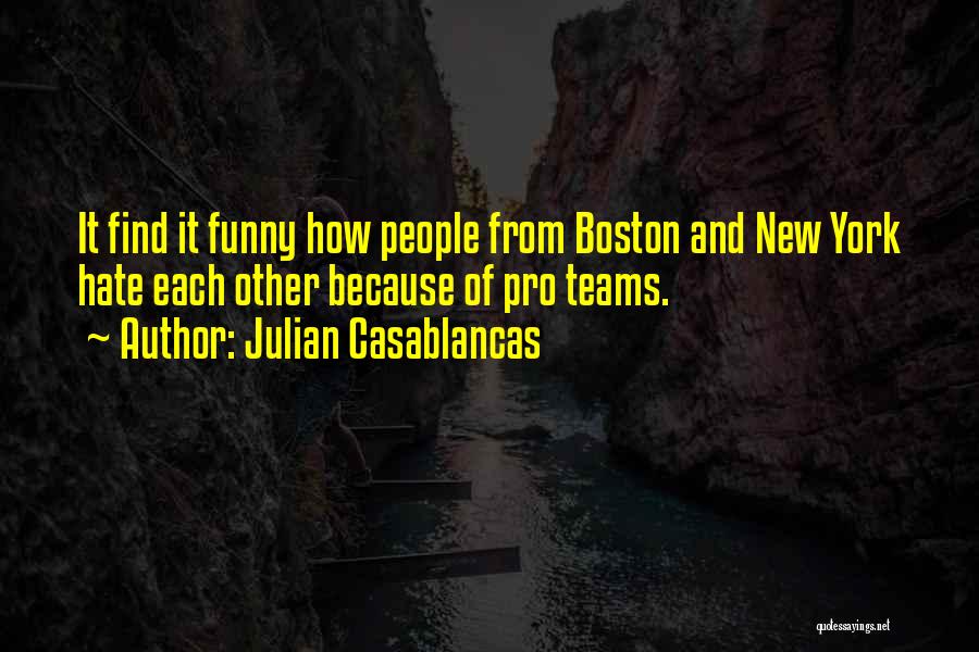 Julian Casablancas Quotes: It Find It Funny How People From Boston And New York Hate Each Other Because Of Pro Teams.