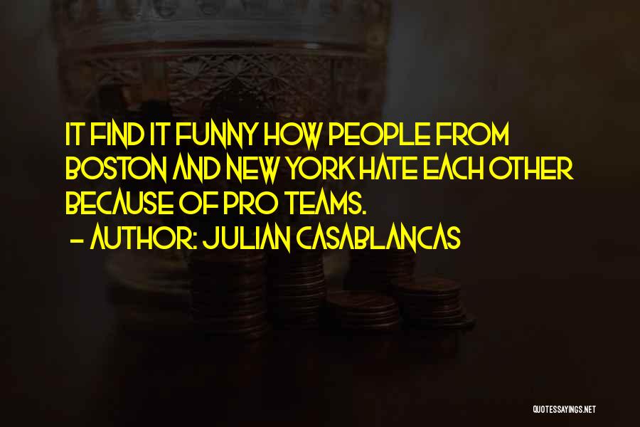 Julian Casablancas Quotes: It Find It Funny How People From Boston And New York Hate Each Other Because Of Pro Teams.