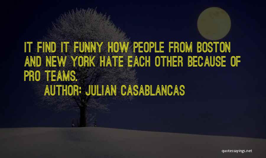 Julian Casablancas Quotes: It Find It Funny How People From Boston And New York Hate Each Other Because Of Pro Teams.