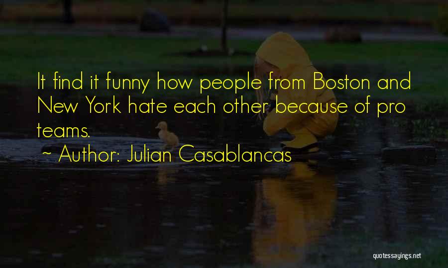 Julian Casablancas Quotes: It Find It Funny How People From Boston And New York Hate Each Other Because Of Pro Teams.