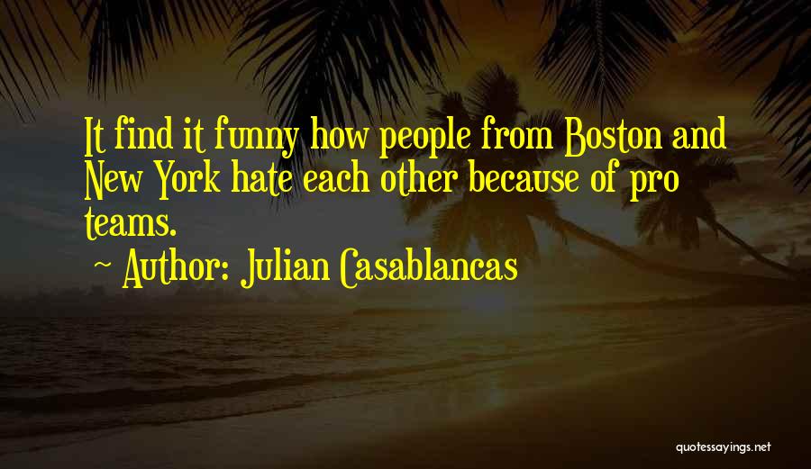 Julian Casablancas Quotes: It Find It Funny How People From Boston And New York Hate Each Other Because Of Pro Teams.