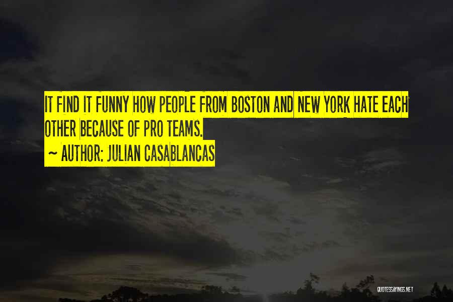 Julian Casablancas Quotes: It Find It Funny How People From Boston And New York Hate Each Other Because Of Pro Teams.