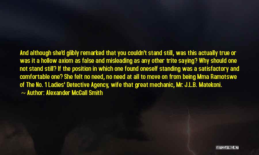 Alexander McCall Smith Quotes: And Although She'd Glibly Remarked That You Couldn't Stand Still, Was This Actually True Or Was It A Hollow Axiom