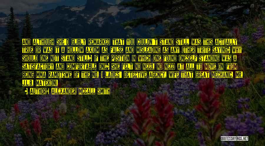 Alexander McCall Smith Quotes: And Although She'd Glibly Remarked That You Couldn't Stand Still, Was This Actually True Or Was It A Hollow Axiom