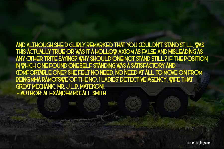 Alexander McCall Smith Quotes: And Although She'd Glibly Remarked That You Couldn't Stand Still, Was This Actually True Or Was It A Hollow Axiom